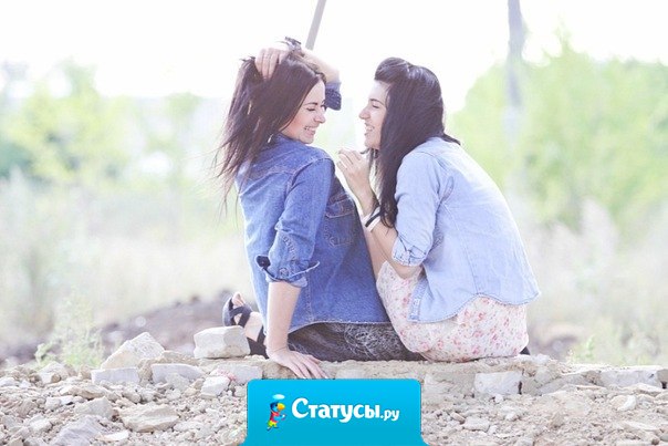 Лучшая подруга-это та которая поймет в любой ситуации, даже если ты несешь бред.