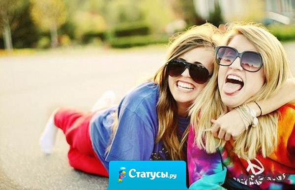 Если у Вас есть подруга, найдите время сообщить ей о том, какая она хорошая.