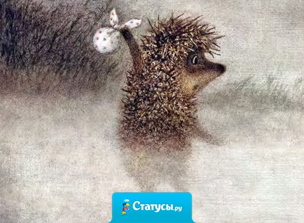 Иногда так хочется стать ёжиком, собрать в тряпочку всякую херню, повесить на палочку, палочку на плечо и медленно уйти в туман.
